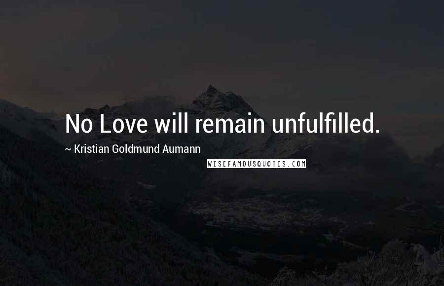 Kristian Goldmund Aumann Quotes: No Love will remain unfulfilled.