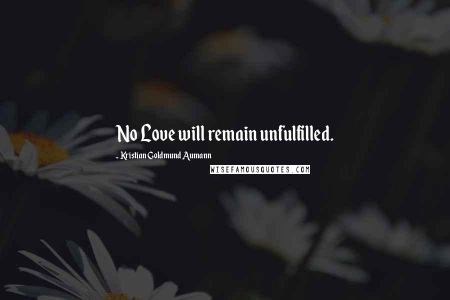 Kristian Goldmund Aumann Quotes: No Love will remain unfulfilled.