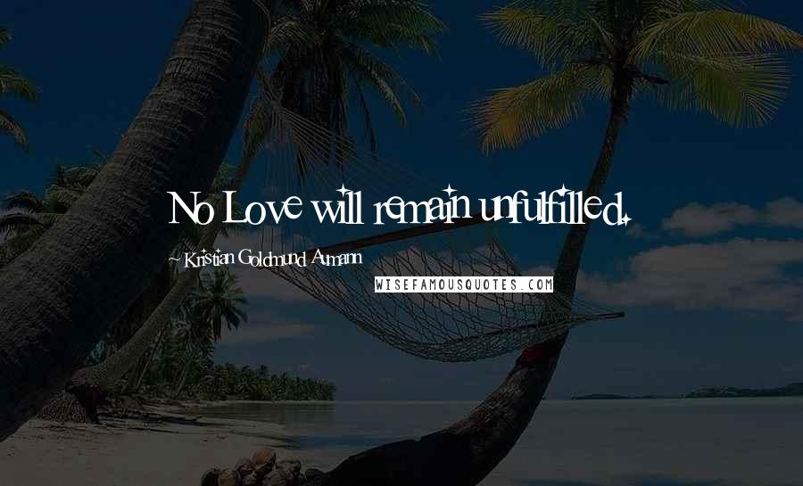 Kristian Goldmund Aumann Quotes: No Love will remain unfulfilled.