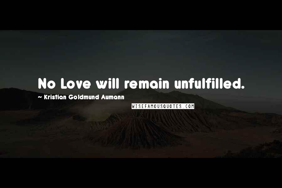 Kristian Goldmund Aumann Quotes: No Love will remain unfulfilled.