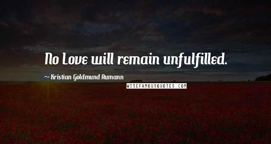 Kristian Goldmund Aumann Quotes: No Love will remain unfulfilled.