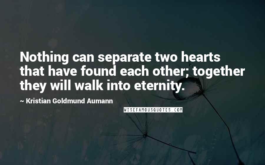 Kristian Goldmund Aumann Quotes: Nothing can separate two hearts that have found each other; together they will walk into eternity.