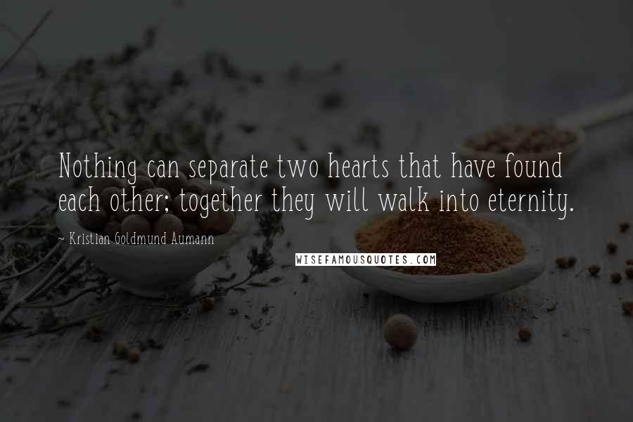 Kristian Goldmund Aumann Quotes: Nothing can separate two hearts that have found each other; together they will walk into eternity.