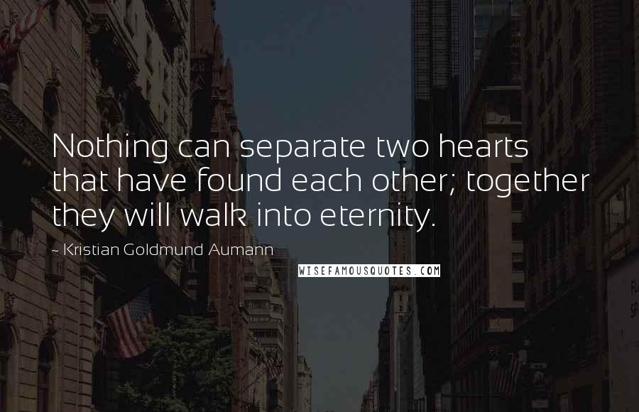 Kristian Goldmund Aumann Quotes: Nothing can separate two hearts that have found each other; together they will walk into eternity.