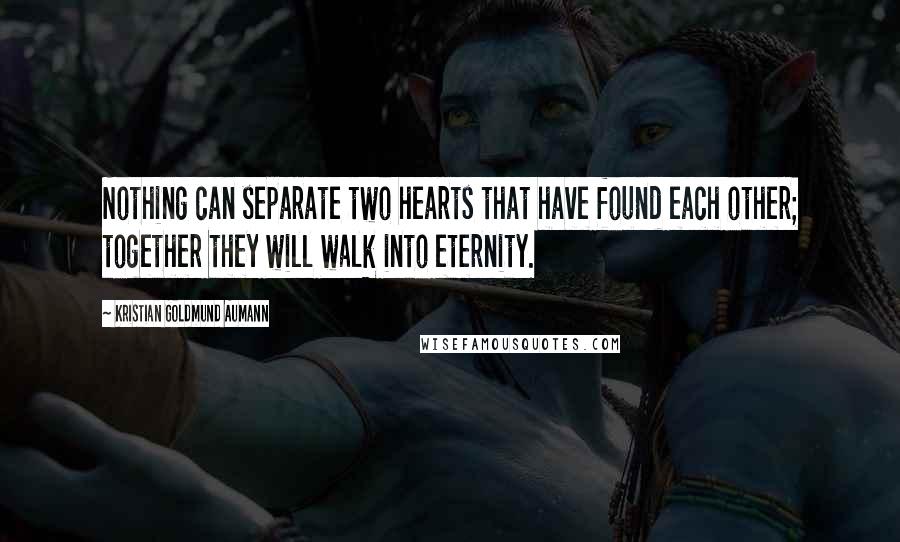 Kristian Goldmund Aumann Quotes: Nothing can separate two hearts that have found each other; together they will walk into eternity.