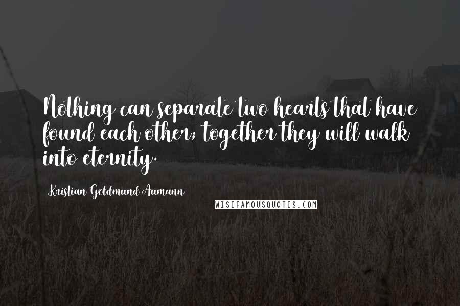 Kristian Goldmund Aumann Quotes: Nothing can separate two hearts that have found each other; together they will walk into eternity.