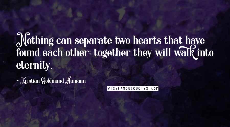 Kristian Goldmund Aumann Quotes: Nothing can separate two hearts that have found each other; together they will walk into eternity.