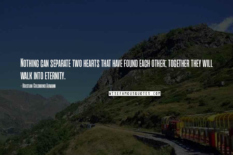 Kristian Goldmund Aumann Quotes: Nothing can separate two hearts that have found each other; together they will walk into eternity.