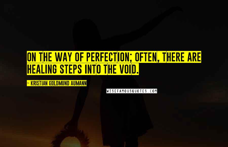 Kristian Goldmund Aumann Quotes: On the way of perfection; often, there are healing steps into the void.