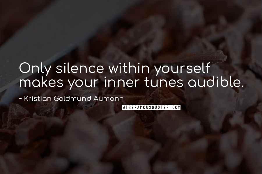 Kristian Goldmund Aumann Quotes: Only silence within yourself makes your inner tunes audible.