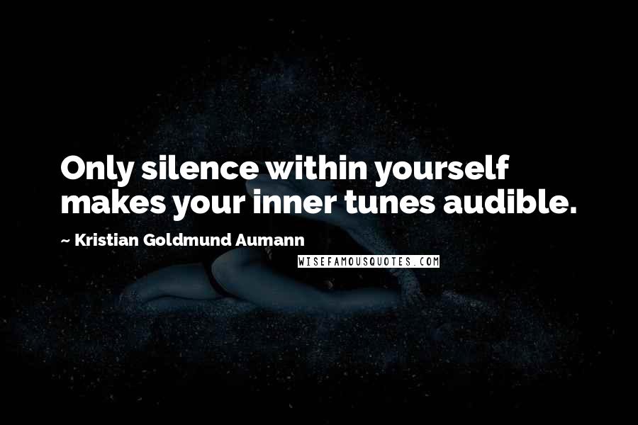 Kristian Goldmund Aumann Quotes: Only silence within yourself makes your inner tunes audible.