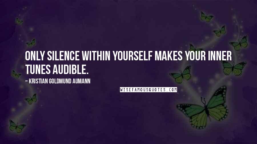 Kristian Goldmund Aumann Quotes: Only silence within yourself makes your inner tunes audible.