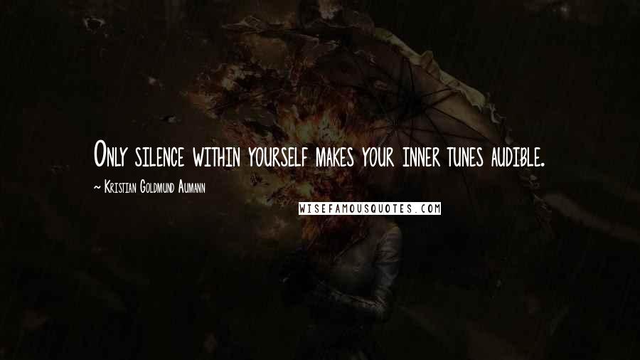 Kristian Goldmund Aumann Quotes: Only silence within yourself makes your inner tunes audible.