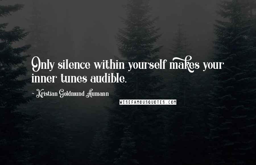 Kristian Goldmund Aumann Quotes: Only silence within yourself makes your inner tunes audible.