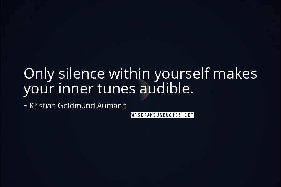 Kristian Goldmund Aumann Quotes: Only silence within yourself makes your inner tunes audible.