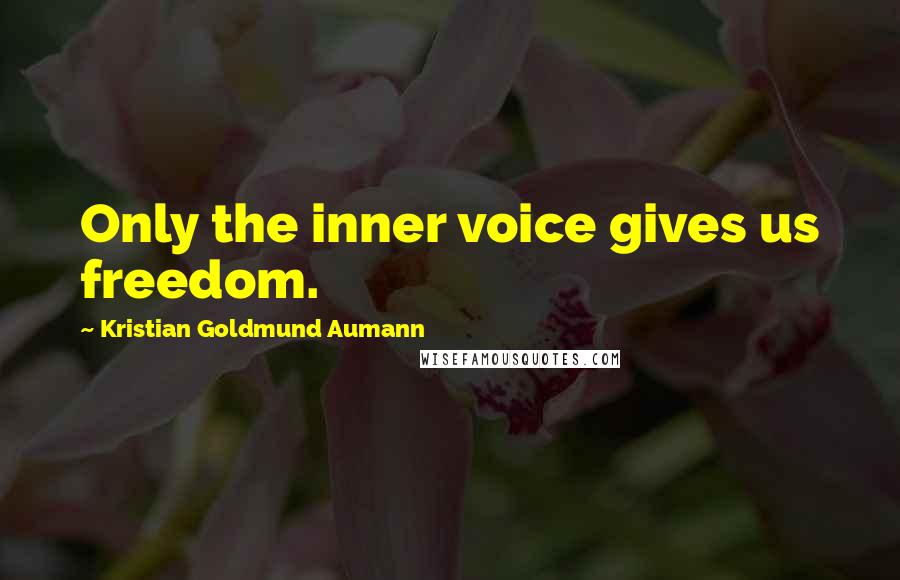 Kristian Goldmund Aumann Quotes: Only the inner voice gives us freedom.