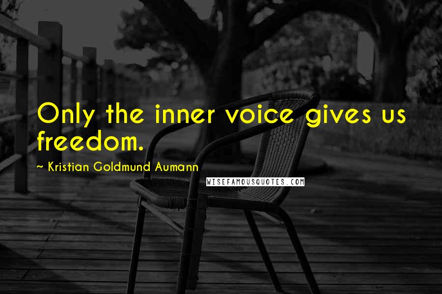 Kristian Goldmund Aumann Quotes: Only the inner voice gives us freedom.