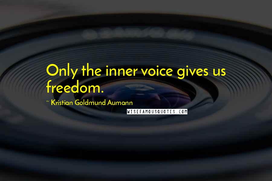 Kristian Goldmund Aumann Quotes: Only the inner voice gives us freedom.