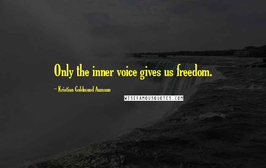 Kristian Goldmund Aumann Quotes: Only the inner voice gives us freedom.