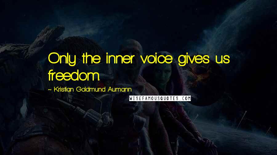 Kristian Goldmund Aumann Quotes: Only the inner voice gives us freedom.