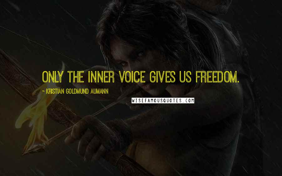 Kristian Goldmund Aumann Quotes: Only the inner voice gives us freedom.