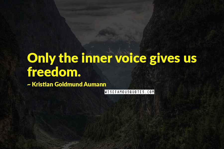 Kristian Goldmund Aumann Quotes: Only the inner voice gives us freedom.