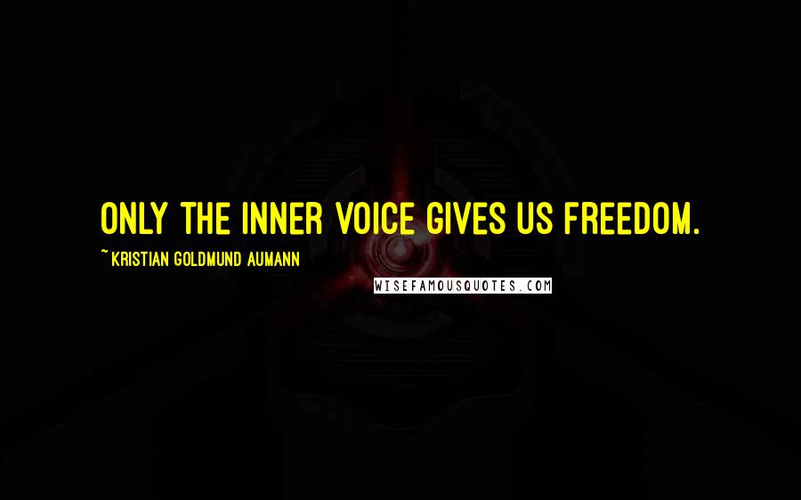 Kristian Goldmund Aumann Quotes: Only the inner voice gives us freedom.