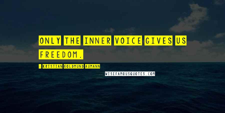 Kristian Goldmund Aumann Quotes: Only the inner voice gives us freedom.