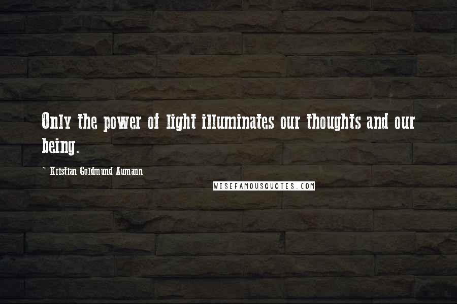 Kristian Goldmund Aumann Quotes: Only the power of light illuminates our thoughts and our being.