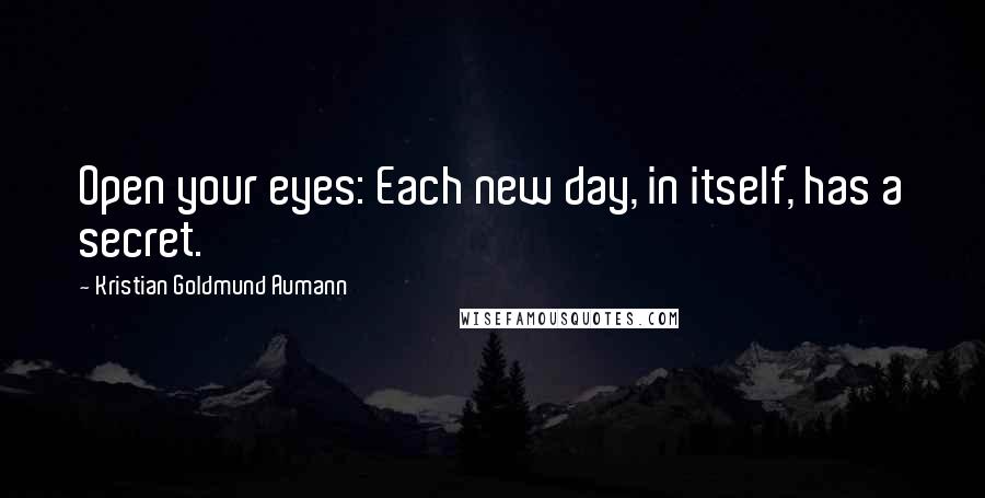 Kristian Goldmund Aumann Quotes: Open your eyes: Each new day, in itself, has a secret.