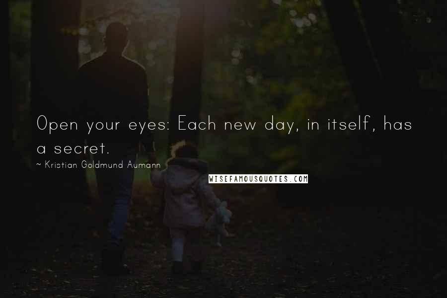 Kristian Goldmund Aumann Quotes: Open your eyes: Each new day, in itself, has a secret.