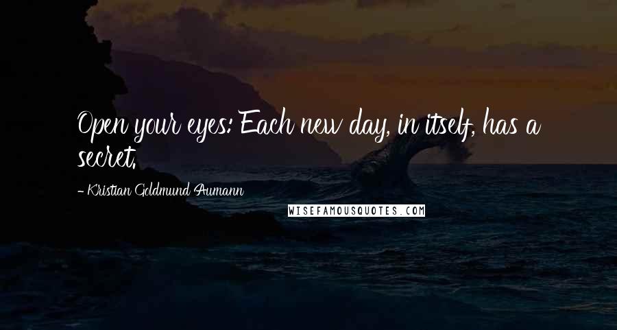 Kristian Goldmund Aumann Quotes: Open your eyes: Each new day, in itself, has a secret.