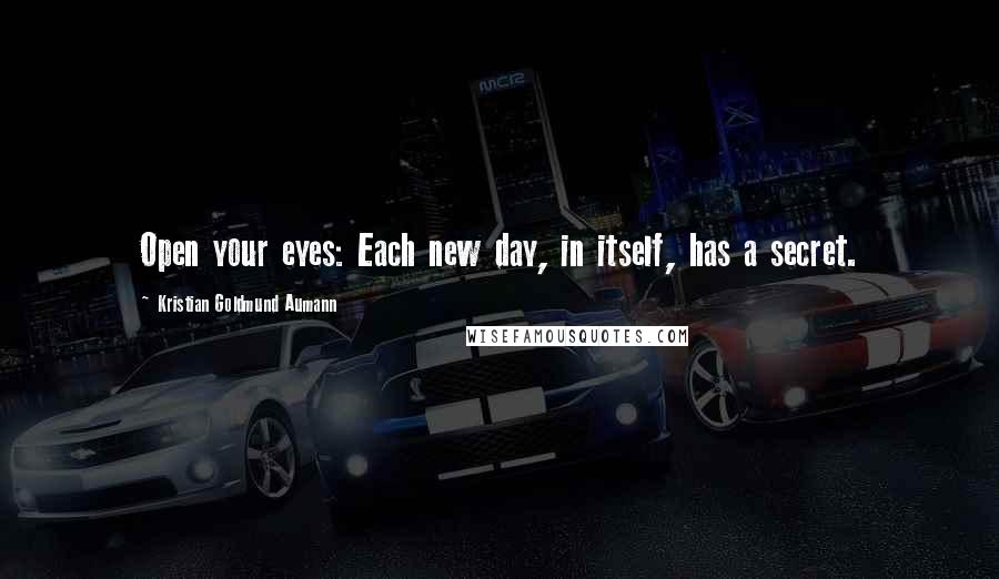 Kristian Goldmund Aumann Quotes: Open your eyes: Each new day, in itself, has a secret.