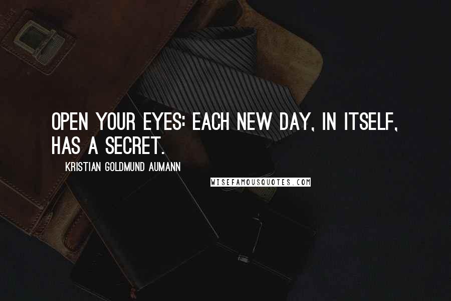 Kristian Goldmund Aumann Quotes: Open your eyes: Each new day, in itself, has a secret.