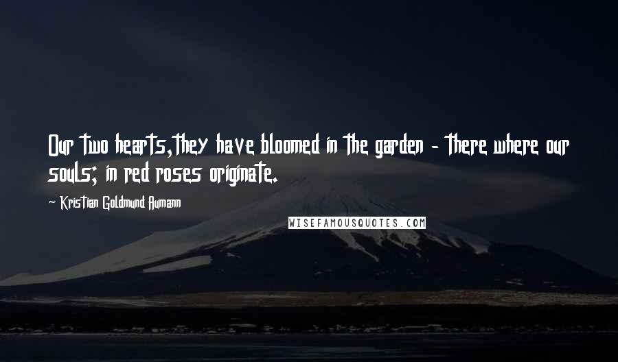 Kristian Goldmund Aumann Quotes: Our two hearts,they have bloomed in the garden - there where our souls; in red roses originate.