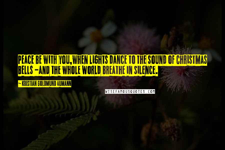 Kristian Goldmund Aumann Quotes: Peace be with you,when lights dance to the sound of Christmas bells -and the whole world breathe in silence.