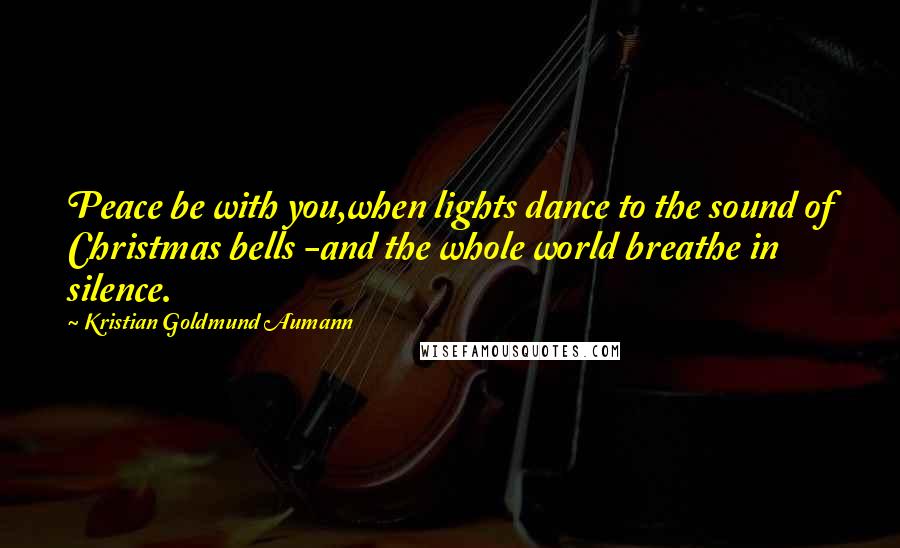 Kristian Goldmund Aumann Quotes: Peace be with you,when lights dance to the sound of Christmas bells -and the whole world breathe in silence.