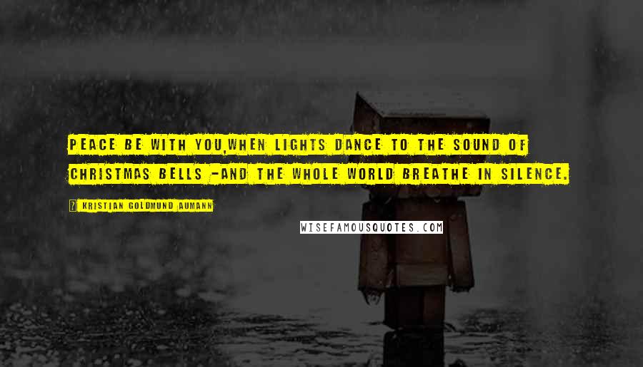 Kristian Goldmund Aumann Quotes: Peace be with you,when lights dance to the sound of Christmas bells -and the whole world breathe in silence.