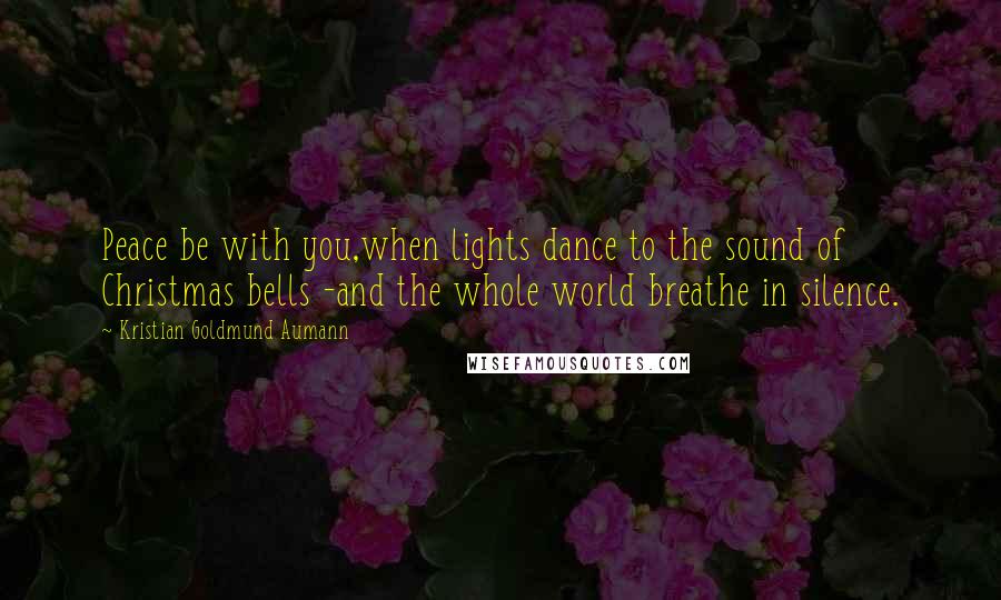 Kristian Goldmund Aumann Quotes: Peace be with you,when lights dance to the sound of Christmas bells -and the whole world breathe in silence.