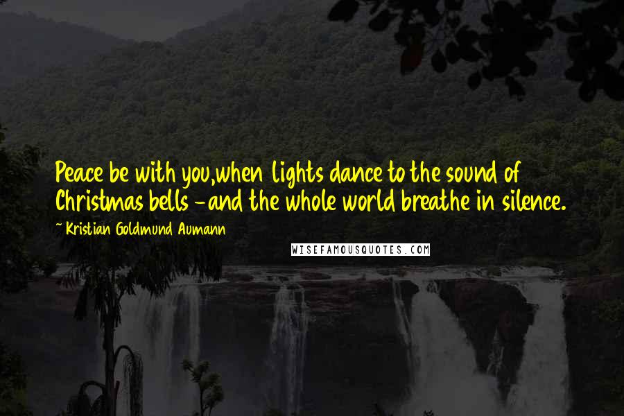 Kristian Goldmund Aumann Quotes: Peace be with you,when lights dance to the sound of Christmas bells -and the whole world breathe in silence.