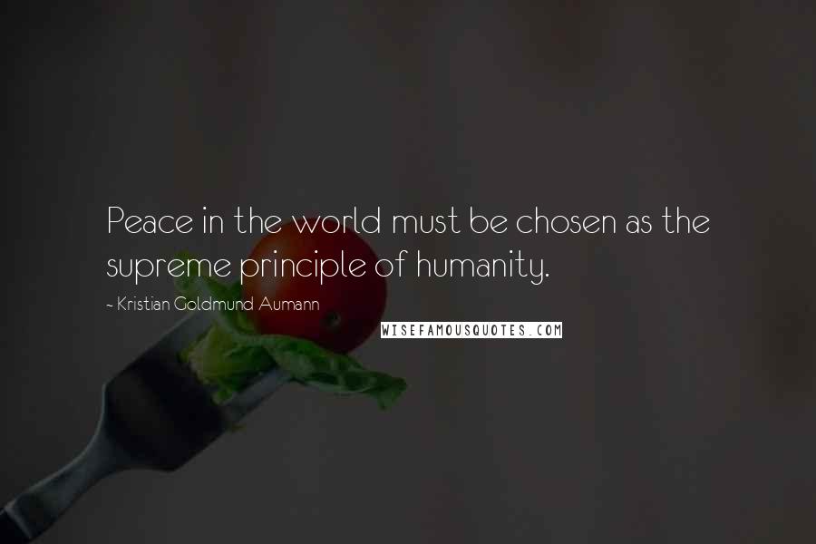 Kristian Goldmund Aumann Quotes: Peace in the world must be chosen as the supreme principle of humanity.