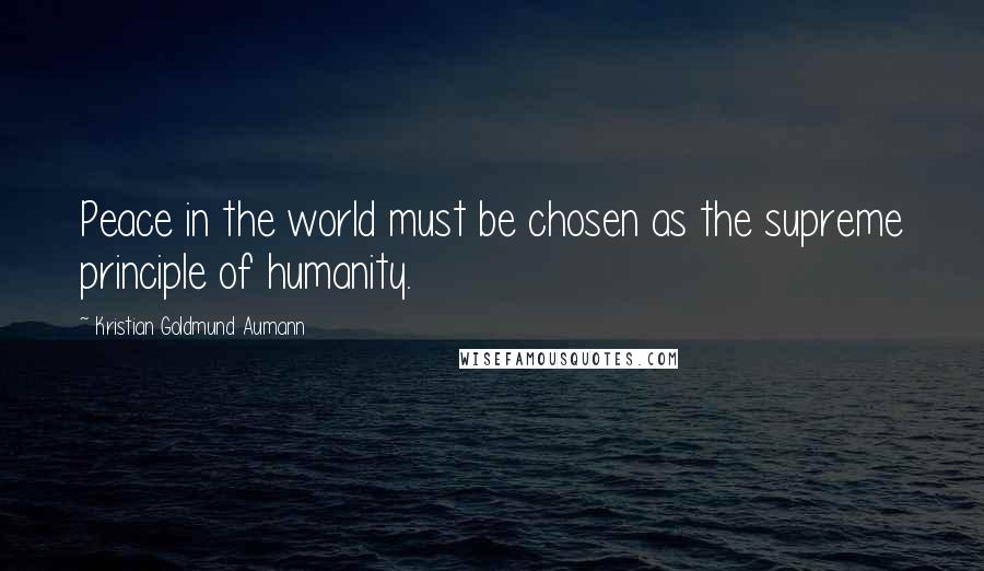 Kristian Goldmund Aumann Quotes: Peace in the world must be chosen as the supreme principle of humanity.