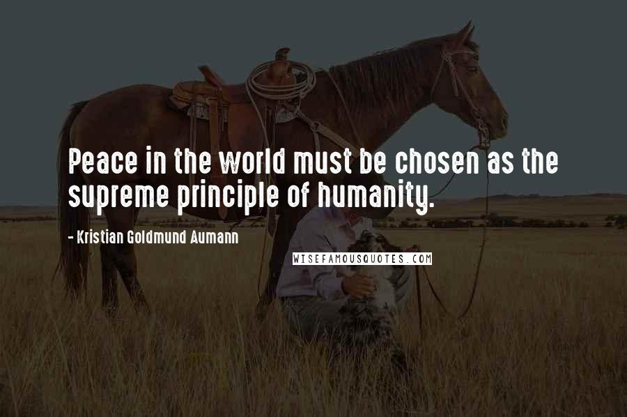 Kristian Goldmund Aumann Quotes: Peace in the world must be chosen as the supreme principle of humanity.