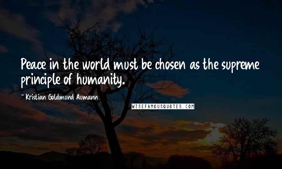 Kristian Goldmund Aumann Quotes: Peace in the world must be chosen as the supreme principle of humanity.