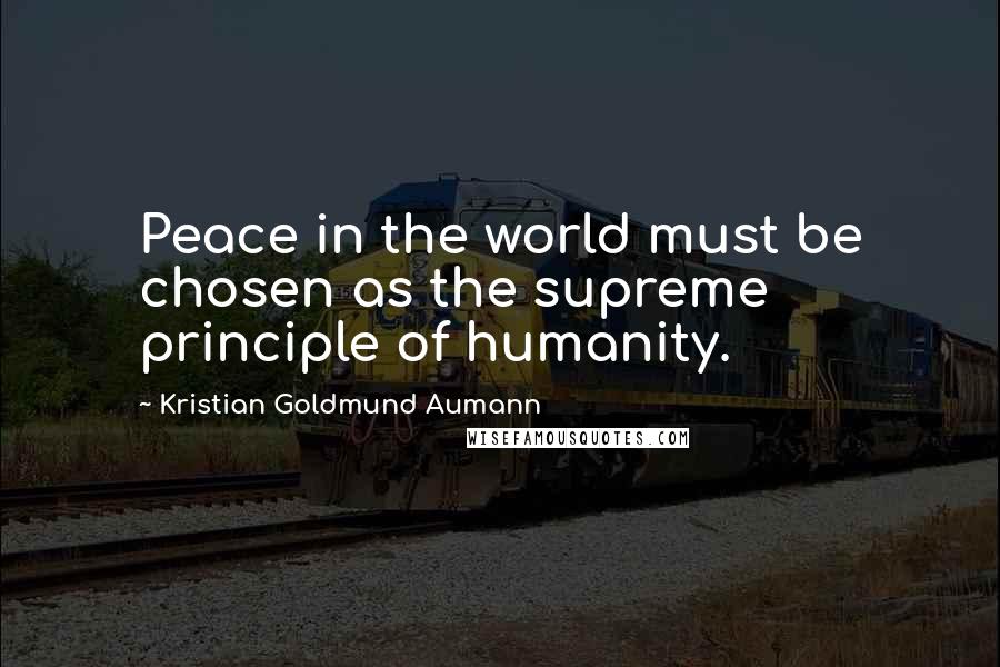 Kristian Goldmund Aumann Quotes: Peace in the world must be chosen as the supreme principle of humanity.