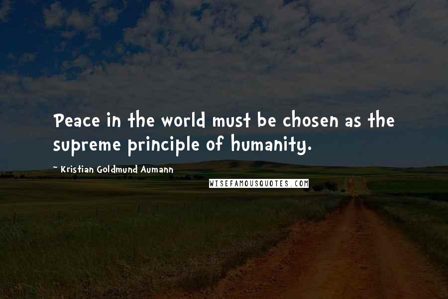 Kristian Goldmund Aumann Quotes: Peace in the world must be chosen as the supreme principle of humanity.