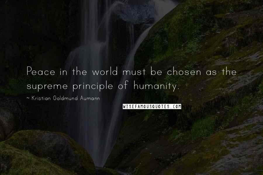 Kristian Goldmund Aumann Quotes: Peace in the world must be chosen as the supreme principle of humanity.