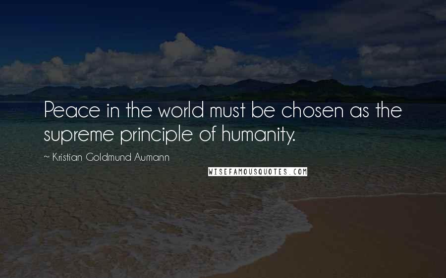 Kristian Goldmund Aumann Quotes: Peace in the world must be chosen as the supreme principle of humanity.