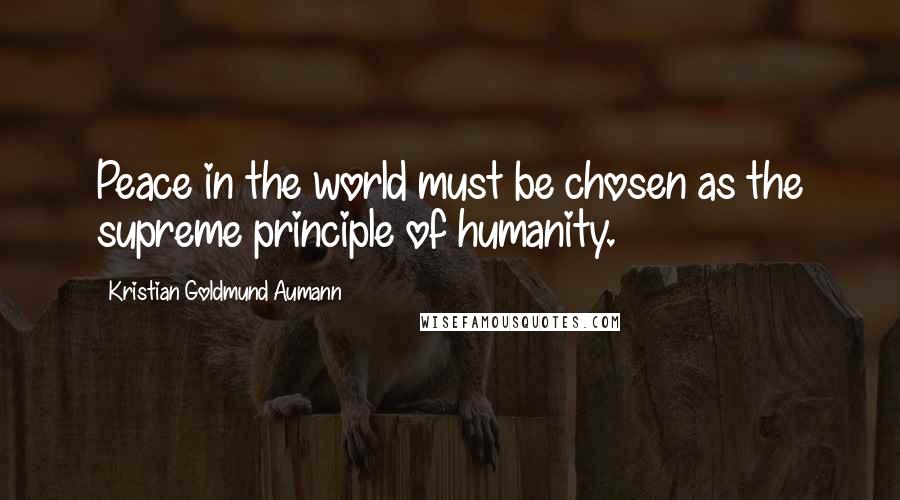 Kristian Goldmund Aumann Quotes: Peace in the world must be chosen as the supreme principle of humanity.