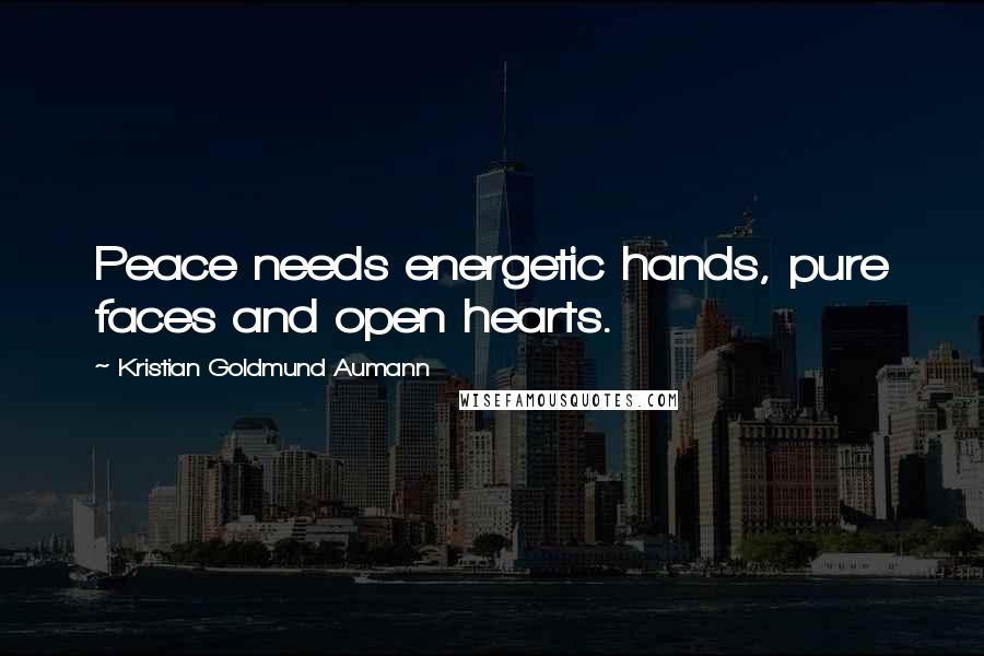 Kristian Goldmund Aumann Quotes: Peace needs energetic hands, pure faces and open hearts.